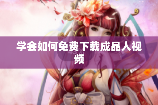 学会如何免费下载成品人视频