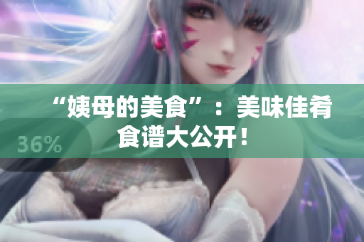 “姨母的美食”：美味佳肴食谱大公开！