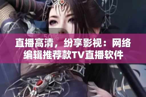 直播高清，纷享影视：网络编辑推荐款TV直播软件