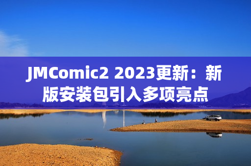 JMComic2 2023更新：新版安装包引入多项亮点