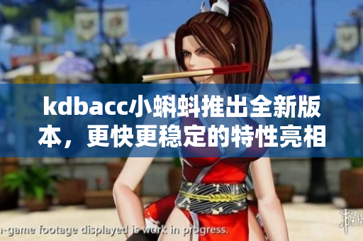 kdbacc小蝌蚪推出全新版本，更快更稳定的特性亮相