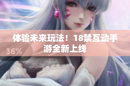 体验未来玩法！18禁互动手游全新上线