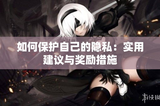 如何保护自己的隐私：实用建议与奖励措施