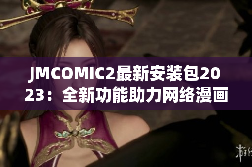 JMCOMIC2最新安装包2023：全新功能助力网络漫画阅读