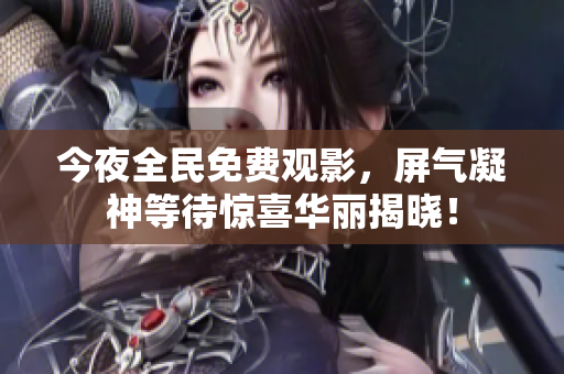 今夜全民免费观影，屏气凝神等待惊喜华丽揭晓！