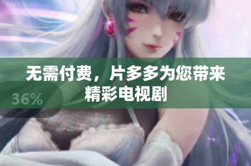 无需付费，片多多为您带来精彩电视剧