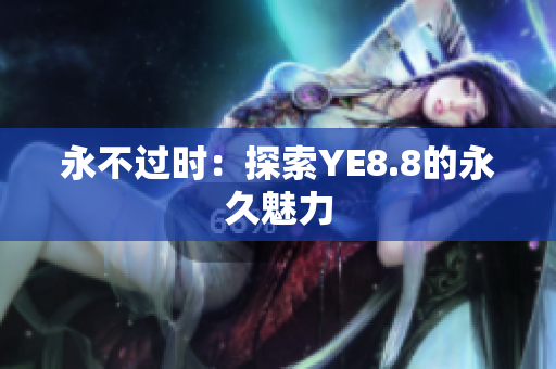永不过时：探索YE8.8的永久魅力