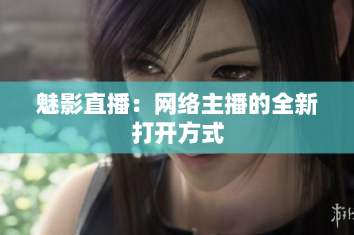 魅影直播：网络主播的全新打开方式