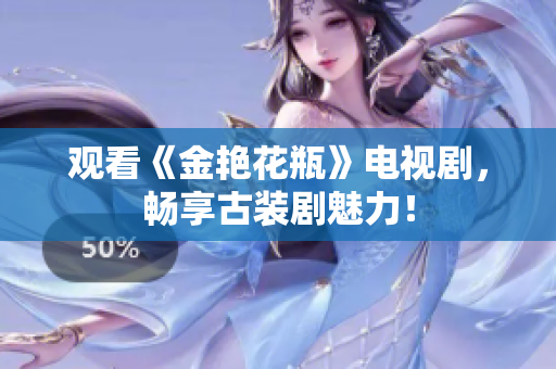 观看《金艳花瓶》电视剧，畅享古装剧魅力！