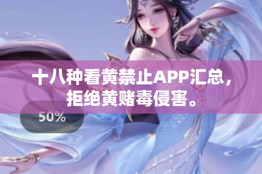 十八种看黄禁止APP汇总，拒绝黄赌毒侵害。