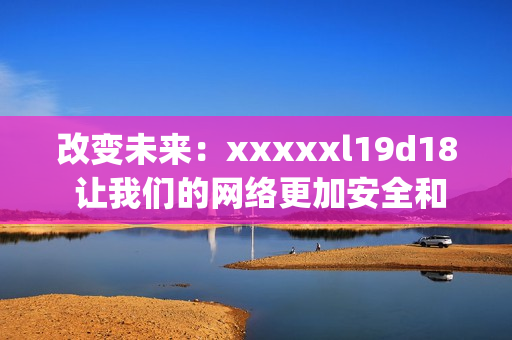 改变未来：xxxxxl19d18 让我们的网络更加安全和高效)