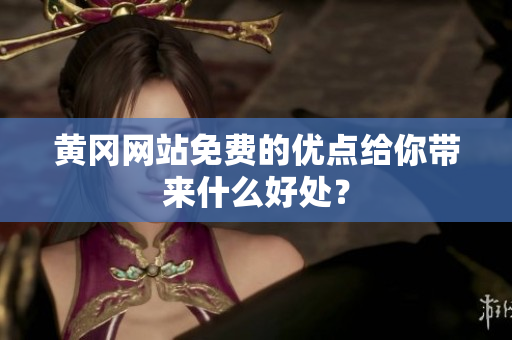 黄冈网站免费的优点给你带来什么好处？