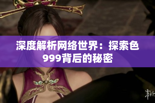 深度解析网络世界：探索色999背后的秘密