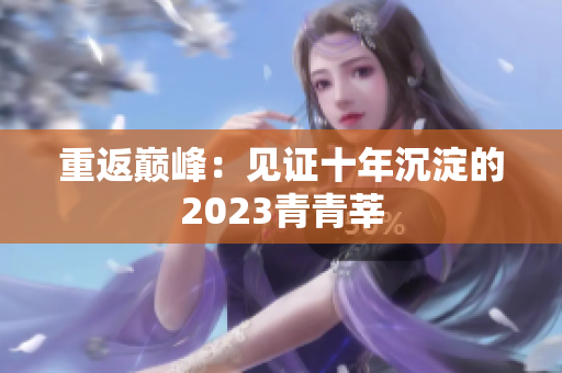 重返巅峰：见证十年沉淀的2023青青莘