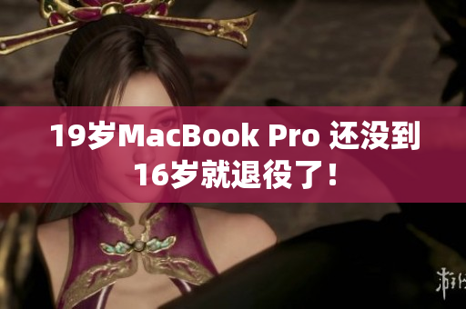 19岁MacBook Pro 还没到16岁就退役了！