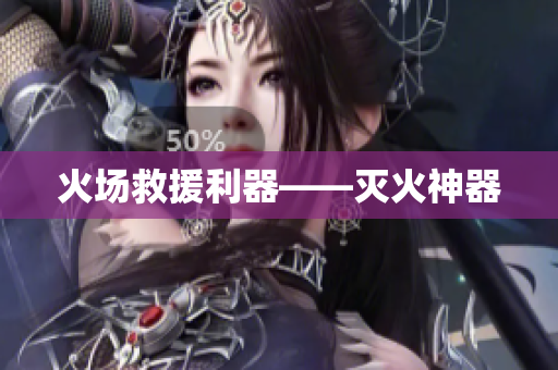 火场救援利器——灭火神器