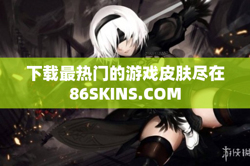 下载最热门的游戏皮肤尽在86SKINS.COM