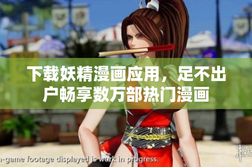 下载妖精漫画应用，足不出户畅享数万部热门漫画