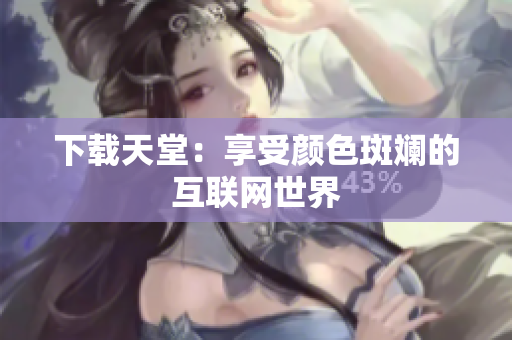 下载天堂：享受颜色斑斓的互联网世界