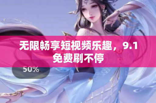 无限畅享短视频乐趣，9.1免费刷不停