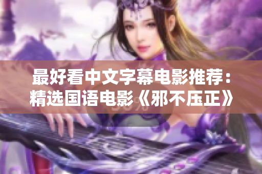 最好看中文字幕电影推荐：精选国语电影《邪不压正》