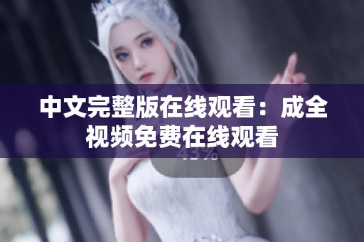中文完整版在线观看：成全视频免费在线观看