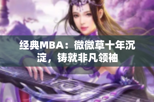 经典MBA：微微草十年沉淀，铸就非凡领袖