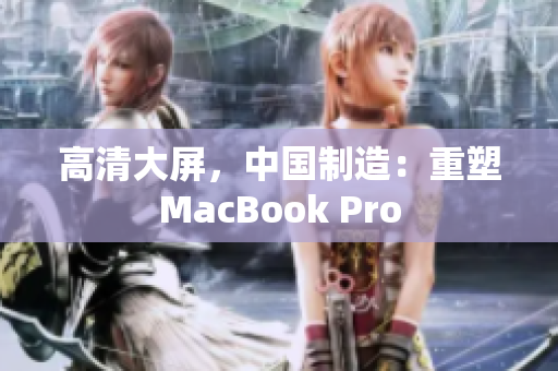 高清大屏，中国制造：重塑MacBook Pro