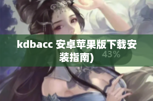 kdbacc 安卓苹果版下载安装指南)