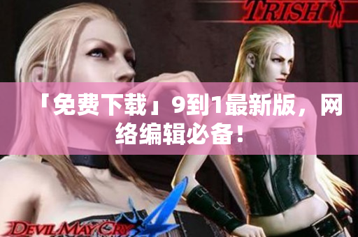 「免费下载」9到1最新版，网络编辑必备！