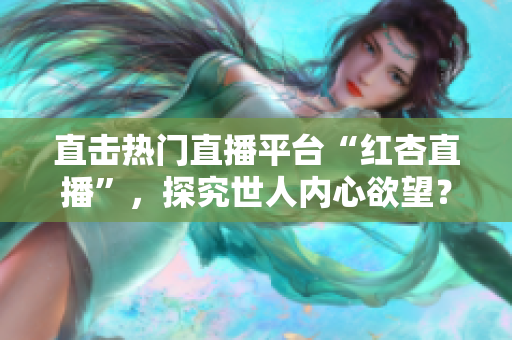 直击热门直播平台“红杏直播”，探究世人内心欲望？