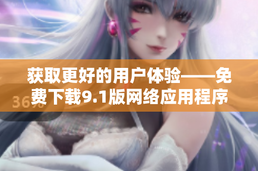 获取更好的用户体验——免费下载9.1版网络应用程序