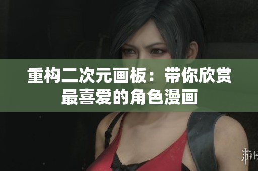 重构二次元画板：带你欣赏最喜爱的角色漫画