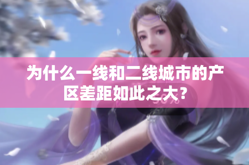 为什么一线和二线城市的产区差距如此之大？