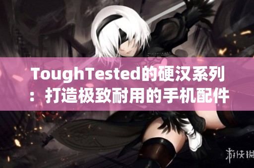 ToughTested的硬汉系列：打造极致耐用的手机配件