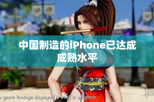 中国制造的iPhone已达成成熟水平