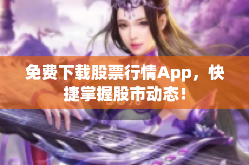 免费下载股票行情App，快捷掌握股市动态！