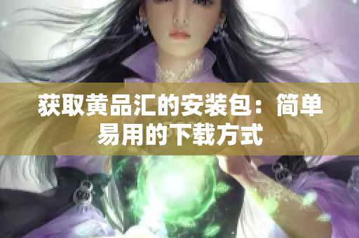获取黄品汇的安装包：简单易用的下载方式