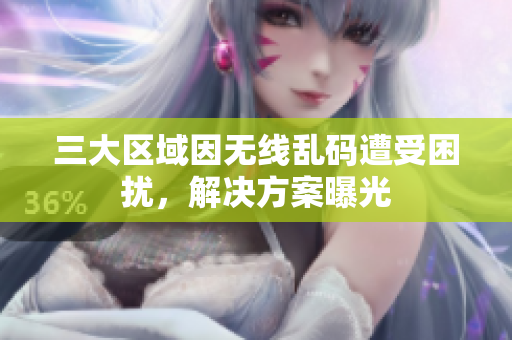 三大区域因无线乱码遭受困扰，解决方案曝光