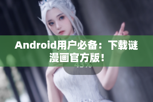 Android用户必备：下载谜漫画官方版！