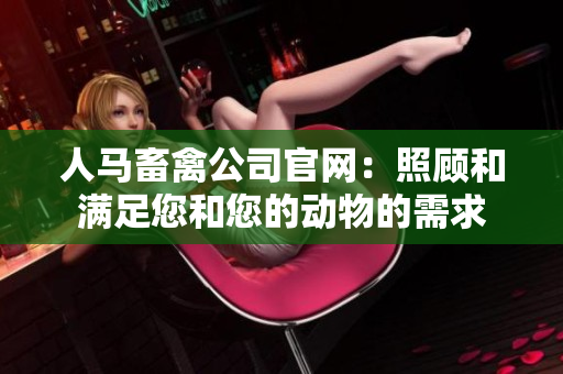 人马畜禽公司官网：照顾和满足您和您的动物的需求
