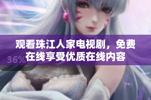 观看珠江人家电视剧，免费在线享受优质在线内容