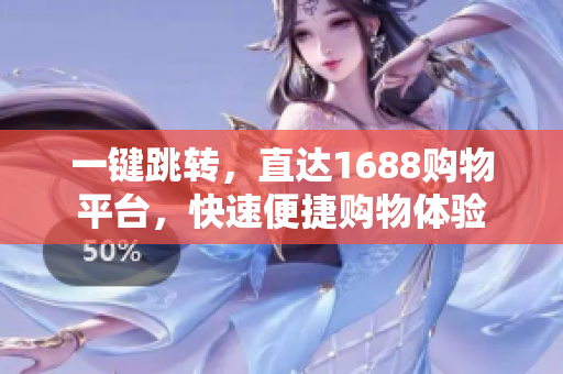一键跳转，直达1688购物平台，快速便捷购物体验