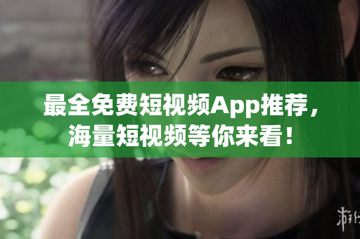 最全免费短视频App推荐，海量短视频等你来看！