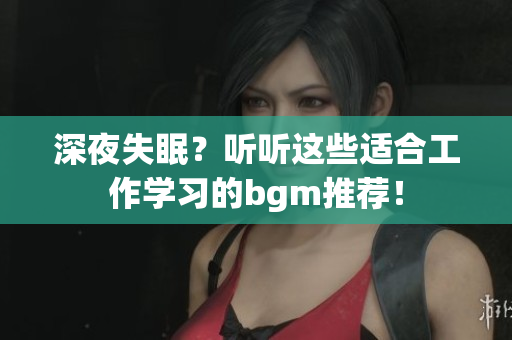 深夜失眠？听听这些适合工作学习的bgm推荐！