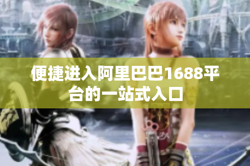 便捷进入阿里巴巴1688平台的一站式入口