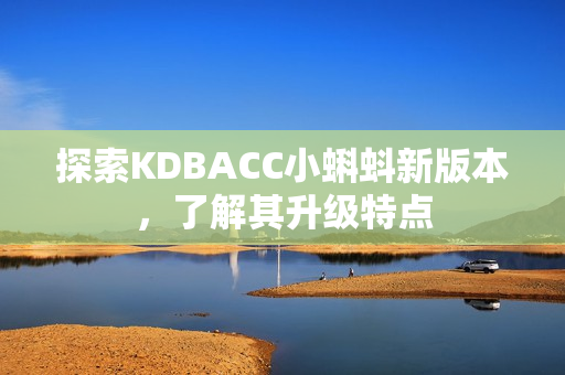 探索KDBACC小蝌蚪新版本，了解其升级特点