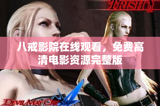 八戒影院在线观看，免费高清电影资源完整版