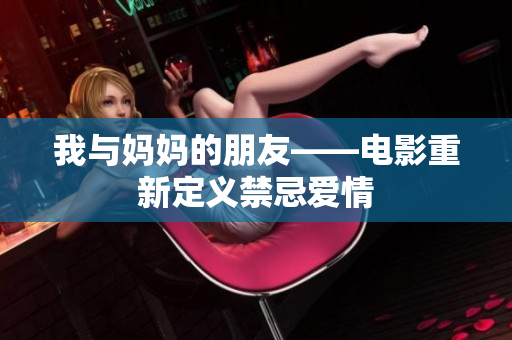 我与妈妈的朋友——电影重新定义禁忌爱情