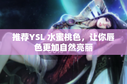 推荐YSL 水蜜桃色，让你唇色更加自然亮丽